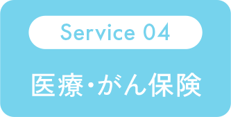 Service 04：医療・がん保険